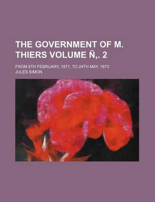 Book cover for The Government of M. Thiers Volume N . 2; From 8th February, 1871, to 24th May, 1873