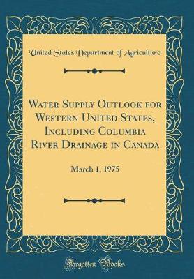 Book cover for Water Supply Outlook for Western United States, Including Columbia River Drainage in Canada: March 1, 1975 (Classic Reprint)