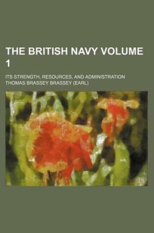 Cover of The British Navy Volume 1; Its Strength, Resources, and Administration