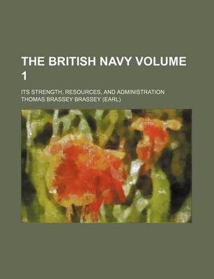 Book cover for The British Navy Volume 1; Its Strength, Resources, and Administration