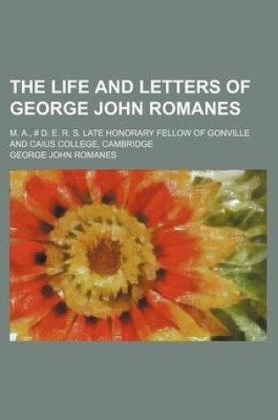 Cover of The Life and Letters of George John Romanes; M. A., # D. E. R. S. Late Honorary Fellow of Gonville and Caius College, Cambridge