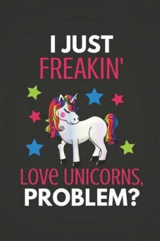 Cover of I Just Freakin' Love Unicorns, Problem?