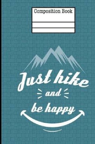 Cover of Just Hike And Be Happy Composition Notebook - Blank Unlined Paper