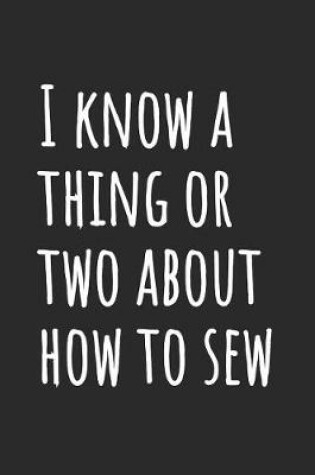 Cover of I Know A Thing Or Two About How To Sew