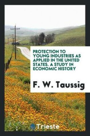 Cover of Protection to Young Industries as Applied in the United States