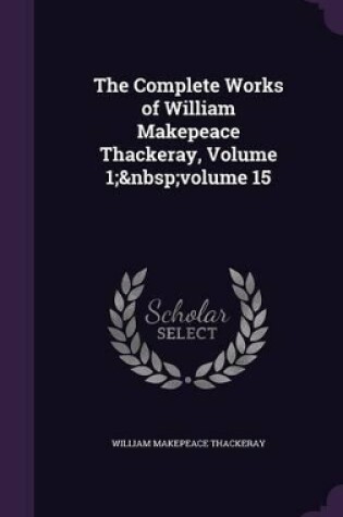 Cover of The Complete Works of William Makepeace Thackeray, Volume 1; volume 15