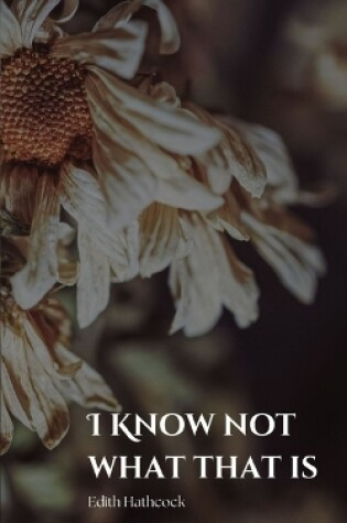 Cover of I Know Not What That Is