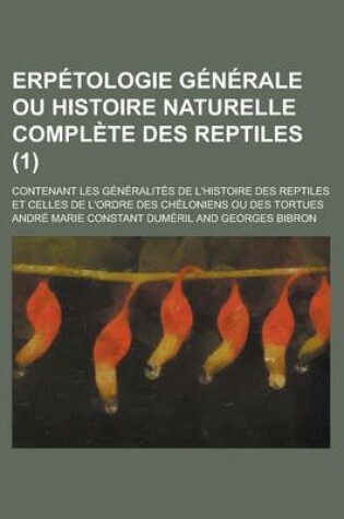 Cover of Erpetologie Generale Ou Histoire Naturelle Complete Des Reptiles; Contenant Les Generalites de L'Histoire Des Reptiles Et Celles de L'Ordre Des Cheloniens Ou Des Tortues (1)