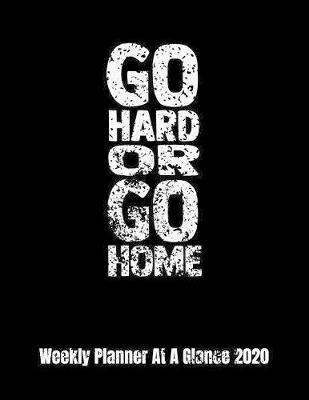 Book cover for Go Hard Or Go Home Weekly Planner At A Glance 2020
