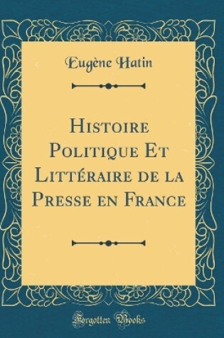 Cover of Histoire Politique Et Littéraire de la Presse en France (Classic Reprint)