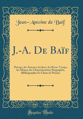 Book cover for J.-A. De Baïf: Poèmes, les Amours, les Jeux, les Passe-Temps, les Mimes, les Chansonnettes; Biographie, Bibliographie Et Choix de Poésies (Classic Reprint)