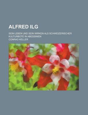 Book cover for Alfred Ilg; Sein Leben Und Sein Wirken ALS Schweizerischer Kulturbote in Abessinien