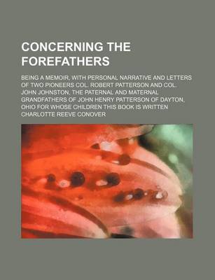 Book cover for Concerning the Forefathers; Being a Memoir, with Personal Narrative and Letters of Two Pioneers Col. Robert Patterson and Col. John Johnston, the Pate