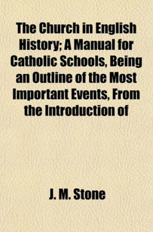 Cover of The Church in English History; A Manual for Catholic Schools, Being an Outline of the Most Important Events, from the Introduction of