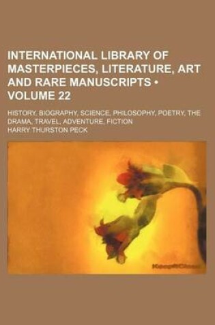 Cover of International Library of Masterpieces, Literature, Art and Rare Manuscripts (Volume 22); History, Biography, Science, Philosophy, Poetry, the Drama, Travel, Adventure, Fiction