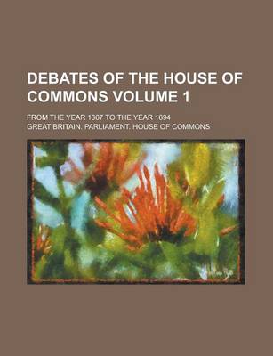 Book cover for Debates of the House of Commons; From the Year 1667 to the Year 1694 Volume 1