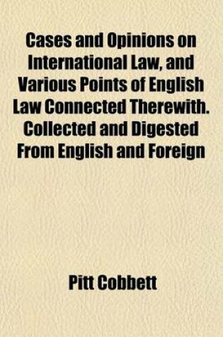 Cover of Cases and Opinions on International Law, and Various Points of English Law Connected Therewith. Collected and Digested from English and Foreign