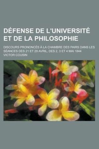 Cover of Defense de L'Universite Et de La Philosophie; Discours Prononce a la Chambre Des Pairs Dans La Seance Du 21 Avril 1844