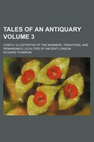 Cover of Tales of an Antiquary; Chiefly Illustrative of the Manners, Traditions, and Remarkable Localities of Ancient London Volume 3