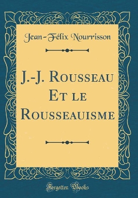 Book cover for J.-J. Rousseau Et le Rousseauisme (Classic Reprint)