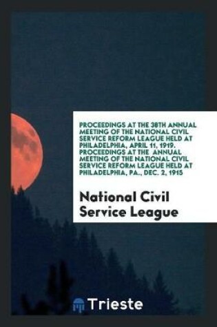 Cover of Proceedings at the 38th Annual Meeting of the National Civil Service Reform League Held at Philadelphia, April 11, 1919. Proceedings at the Annual Meeting of the National Civil Service Reform League Held at Philadelphia, Pa., Dec. 2, 1915