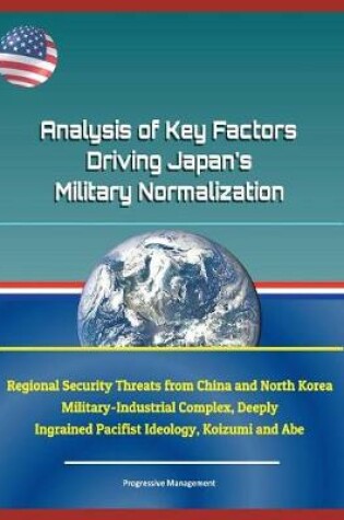 Cover of Analysis of Key Factors Driving Japan's Military Normalization - Regional Security Threats from China and North Korea, Military-Industrial Complex, Deeply Ingrained Pacifist Ideology, Koizumi and Abe