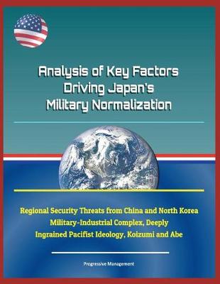 Book cover for Analysis of Key Factors Driving Japan's Military Normalization - Regional Security Threats from China and North Korea, Military-Industrial Complex, Deeply Ingrained Pacifist Ideology, Koizumi and Abe