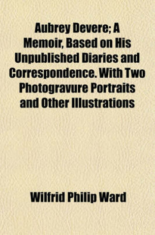 Cover of Aubrey Devere; A Memoir, Based on His Unpublished Diaries and Correspondence. with Two Photogravure Portraits and Other Illustrations