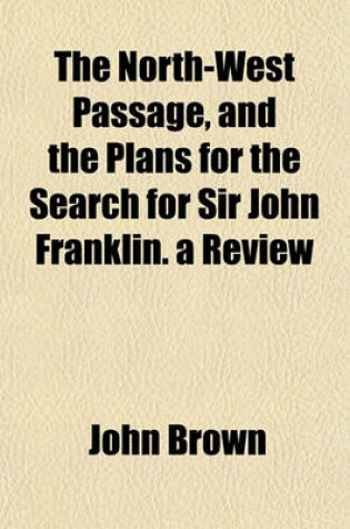 Cover of The North-West Passage, and the Plans for the Search for Sir John Franklin. a Review