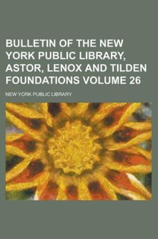 Cover of Bulletin of the New York Public Library, Astor, Lenox and Tilden Foundations Volume 26