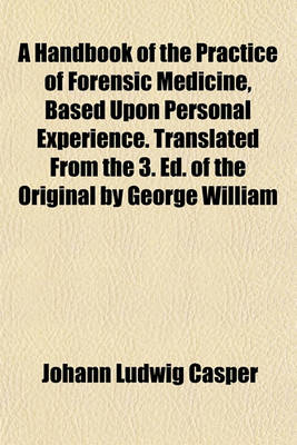 Book cover for A Handbook of the Practice of Forensic Medicine, Based Upon Personal Experience. Translated from the 3. Ed. of the Original by George William