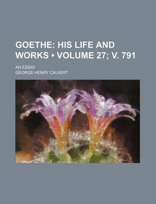 Book cover for Goethe (Volume 27; V. 791); His Life and Works. an Essay