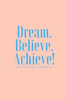 Book cover for Dream Believe Achieve My Fitness Journal - Workout and Meal Tracker