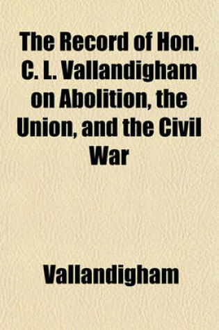 Cover of The Record of Hon. C. L. Vallandigham on Abolition, the Union, and the Civil War