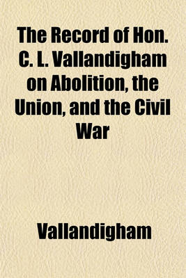 Book cover for The Record of Hon. C. L. Vallandigham on Abolition, the Union, and the Civil War