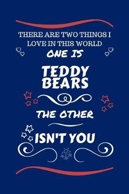 Book cover for There Are Two Things I Love In This World One Is Teddy Bears The Other Isn't You