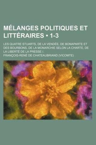 Cover of Melanges Politiques Et Litteraires (1-3); Les Quatre Stuarts, de La Vendee, de Bonaparte Et Des Bourbons, de La Monarchie Selon La Charte, de La Liber