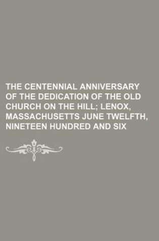 Cover of The Centennial Anniversary of the Dedication of the Old Church on the Hill; Lenox, Massachusetts June Twelfth, Nineteen Hundred and Six