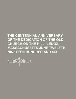 Book cover for The Centennial Anniversary of the Dedication of the Old Church on the Hill; Lenox, Massachusetts June Twelfth, Nineteen Hundred and Six