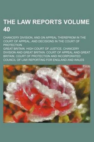 Cover of The Law Reports Volume 40; Chancery Division, and on Appeal Therefrom in the Court of Appeal, and Decisions in the Court of Protection