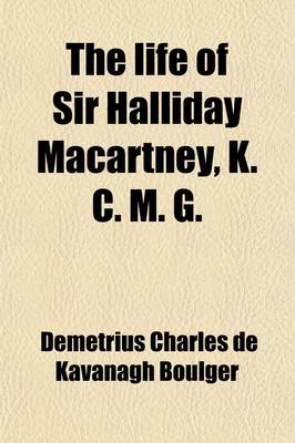 Book cover for The Life of Sir Halliday Macartney, K. C. M. G.; Commander of Li Hung Chang's Trained Force in the Taeping Rebellion, Founder of the First Chinese Arsenals, for Thirty Years Councillor and Secretary to the Chinese Legation in London