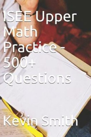 Cover of ISEE Upper Math Practice - 500+ Questions