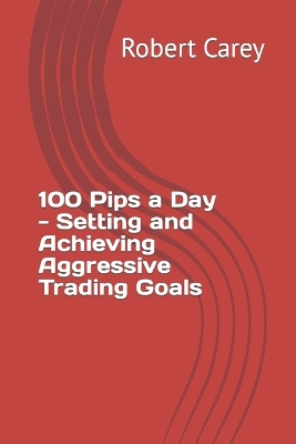 Book cover for 100 Pips a Day - Setting and Achieving Aggressive Trading Goals