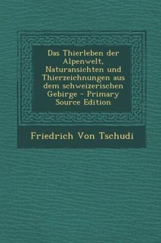 Cover of Das Thierleben Der Alpenwelt, Naturansichten Und Thierzeichnungen Aus Dem Schweizerischen Gebirge - Primary Source Edition