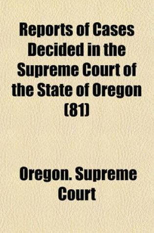 Cover of Reports of Cases Decided in the Supreme Court of the State of Oregon (Volume 81)