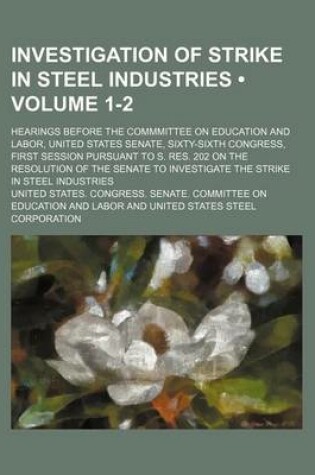 Cover of Investigation of Strike in Steel Industries (Volume 1-2); Hearings Before the Commmittee on Education and Labor, United States Senate, Sixty-Sixth Con