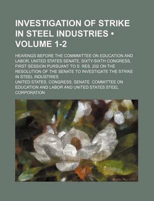 Book cover for Investigation of Strike in Steel Industries (Volume 1-2); Hearings Before the Commmittee on Education and Labor, United States Senate, Sixty-Sixth Con