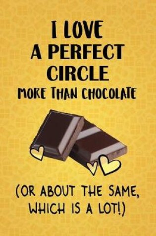 Cover of I Love A Perfect Circle More Than Chocolate (Or About The Same, Which Is A Lot!)