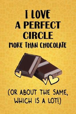 Book cover for I Love A Perfect Circle More Than Chocolate (Or About The Same, Which Is A Lot!)