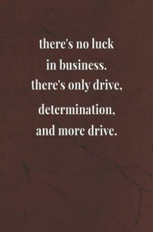 Cover of There's No Luck In Business There's Only Drive Determination And More Drive